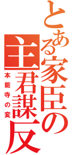 とある家臣の主君謀反（本能寺の変）