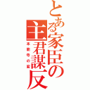 とある家臣の主君謀反（本能寺の変）