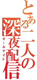 とある二人の深夜配信（オールナイト）