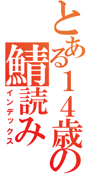 とある１４歳の鯖読み（インデックス）