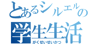 とあるシルエルの学生生活（がくせいせいかつ）