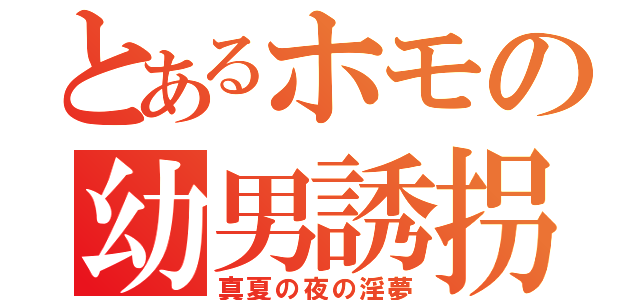 とあるホモの幼男誘拐（真夏の夜の淫夢）