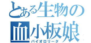 とある生物の血小板娘（バイオロリータ）