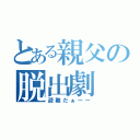 とある親父の脱出劇（避難だぁーー）