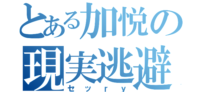 とある加悦の現実逃避（セッｒｙ）