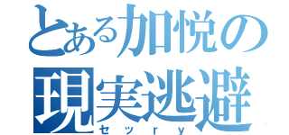 とある加悦の現実逃避（セッｒｙ）