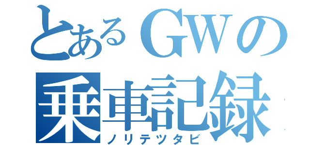 とあるＧＷの乗車記録（ノリテツタビ）