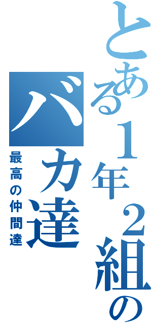 とある１年２組のバカ達（最高の仲間達）