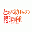 とある幼兵の純粋種（ょぅじょはっょぃ）