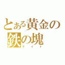 とある黄金の鉄の塊（ナイト）