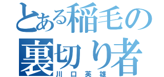 とある稲毛の裏切り者（川口英雄）