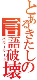 とあるきたしの言語破壊（パワーワード）