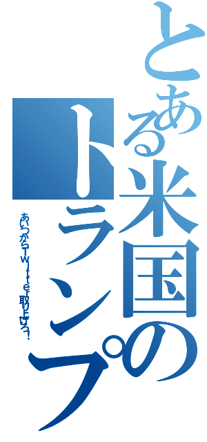 とある米国のトランプ砲（あいつからＴｗｉｔｔｅｒ取り上げろ！）