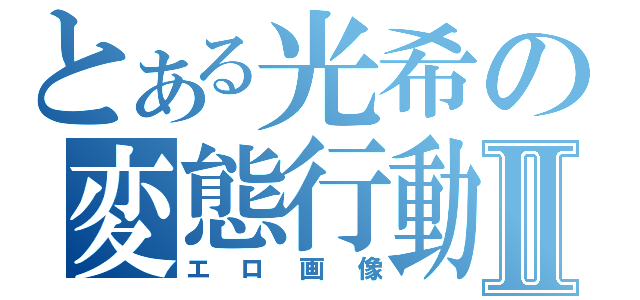 とある光希の変態行動Ⅱ（エロ画像）