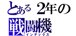 とある２年の戦闘機（インデックス）