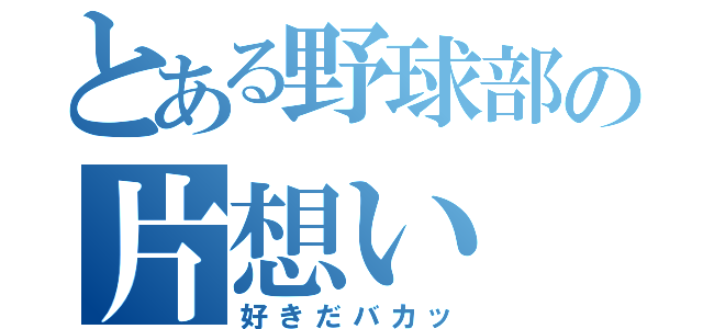 とある野球部の片想い（好きだバカッ）