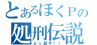 とあるほくＰの処刑伝説（ぶっ殺す！！）