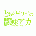 とあるロリコンの趣味アカンウト（サブアカンウト）