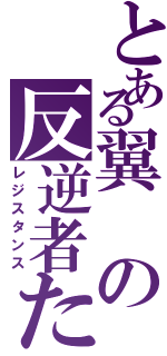 とある翼の反逆者たち（レジスタンス）