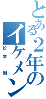 とある２年のイケメン（松本 潤）