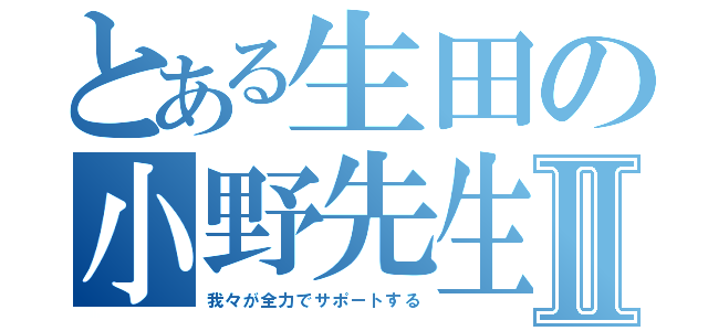 とある生田の小野先生Ⅱ（我々が全力でサポートする）