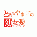 とあるやましたの幼女愛（ロリコン）