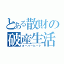 とある散財の破産生活（オーバーヒート）