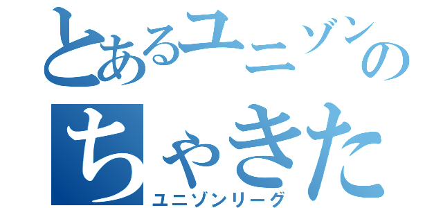 とあるユニゾンのちゃきたん（ユニゾンリーグ）