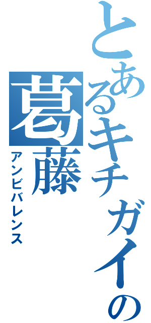 とあるキチガイの葛藤（アンビバレンス）