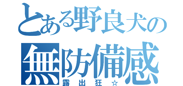 とある野良犬の無防備感（露出狂☆）