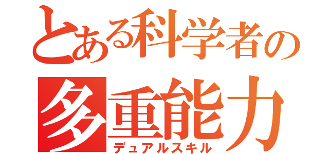 とある科学者の多重能力者（デュアルスキル）