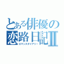 とある俳優の恋路日記Ⅱ（ロマンスダイアリー）