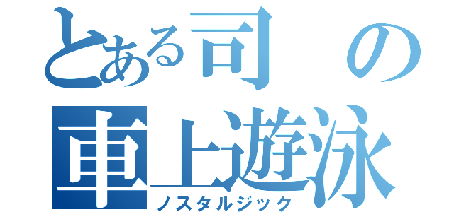 とある司の車上遊泳（ノスタルジック）