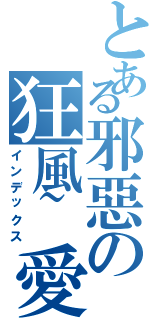 とある邪惡の狂風~愛（インデックス）