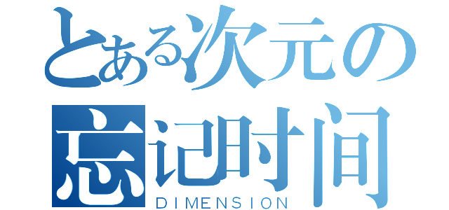 とある次元の忘记时间（ＤＩＭＥＮＳＩＯＮ）