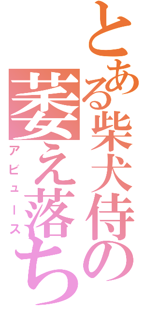 とある柴犬侍の萎え落ち（アビュース）