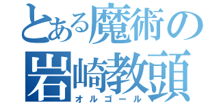 とある魔術の岩崎教頭（オルゴール）