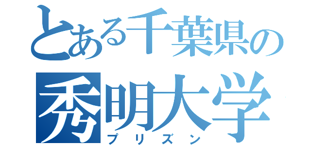 とある千葉県の秀明大学（プリズン）