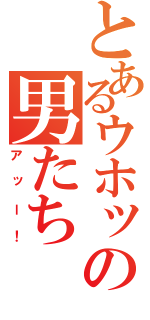 とあるウホッの男たち（アッー！）