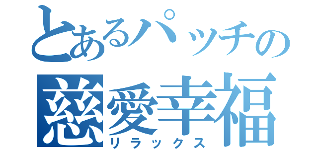 とあるパッチの慈愛幸福（リラックス）