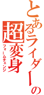 とあるライダーの超変身（フォームチェンジ）