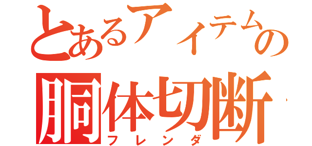 とあるアイテムの胴体切断（フレンダ）