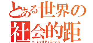 とある世界の社会的距離（ソーシャルディスタンス）