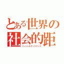 とある世界の社会的距離（ソーシャルディスタンス）