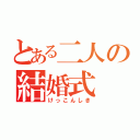 とある二人の結婚式（けっこんしき）