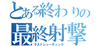 とある終わりの最終射撃（ラストシューティング）