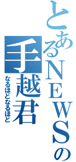 とあるＮＥＷＳの手越君（なるほどなるほど）