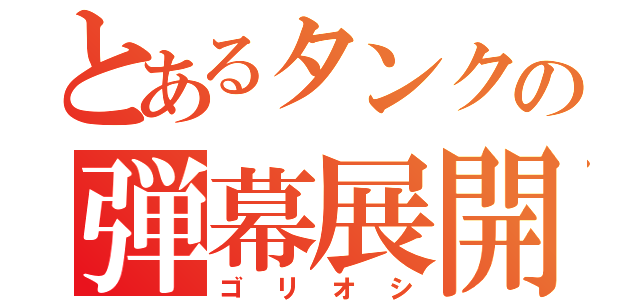 とあるタンクの弾幕展開（ゴリオシ）