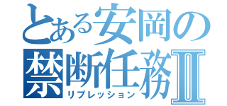 とある安岡の禁断任務Ⅱ（リプレッション）