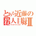 とある近藤の殺人目録Ⅱ（ワシがハスったる！）